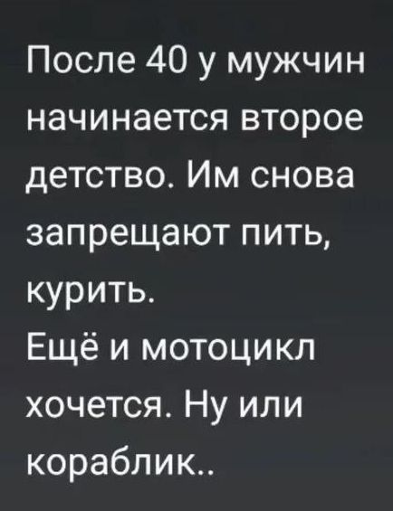 После 40 у мужчин начинается второе детство. Им снова запрещают пить, курить. Ещё и мотоцикл хочется. Ну или кораблик..