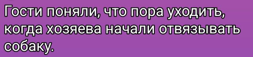 Гости поняли, что пора уходить, когда хозяева начали отва́зывать собаку.