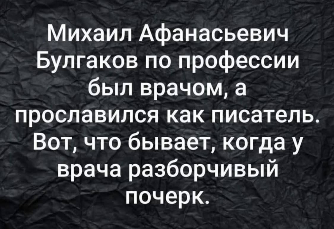 Михаил Афанасьевич Булгаков по профессии был врачом, а прославился как писатель. Вот, что бывает, когда у врача разборчивый почерк.