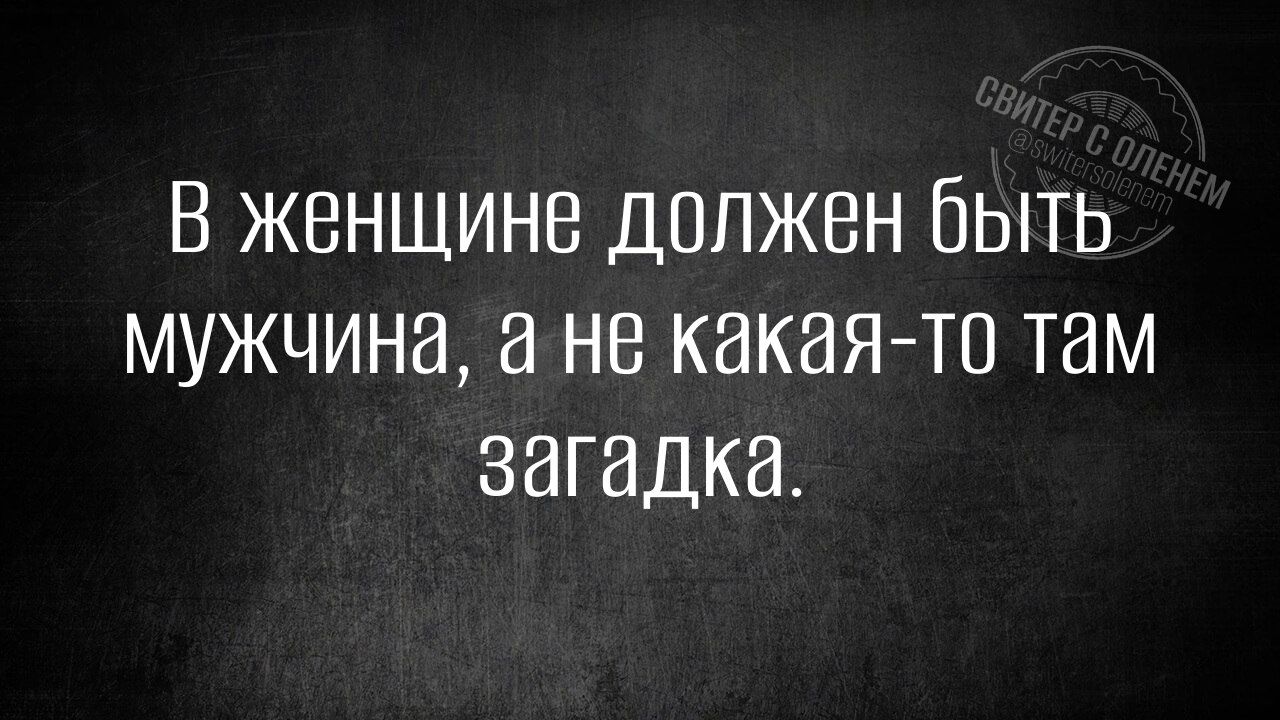 В женщине должен быть мужчина, а не какая-то там загадка.