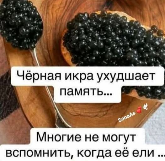 Чёрная икра ухудшает память... 
Многие не могут вспомнить, когда её ели ...