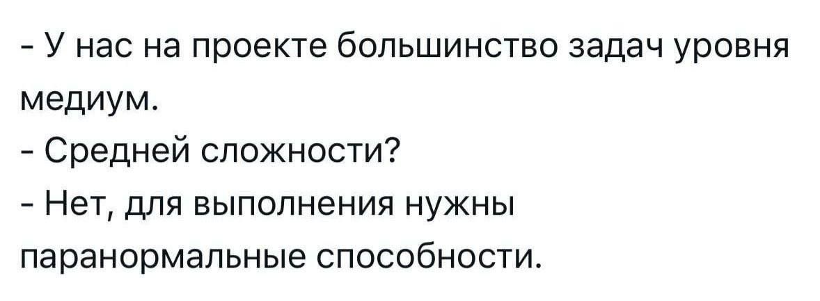 - У нас на проекте большинство задач уровня medium.\n- Средней сложности?\n- Нет, для выполнения нужны паранормальные способности.