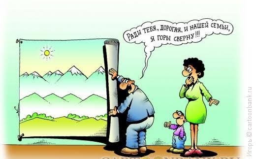 Ради тебя, дорогая, и нашей семьи, я горы свернул!