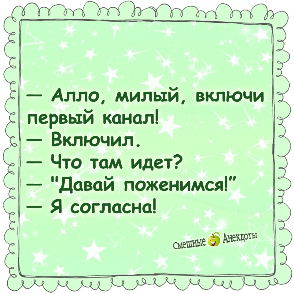 — Алло, милый, включи первый канал! — Включил. — Что там идет? — «Давай поженимся!» — Я согласна!