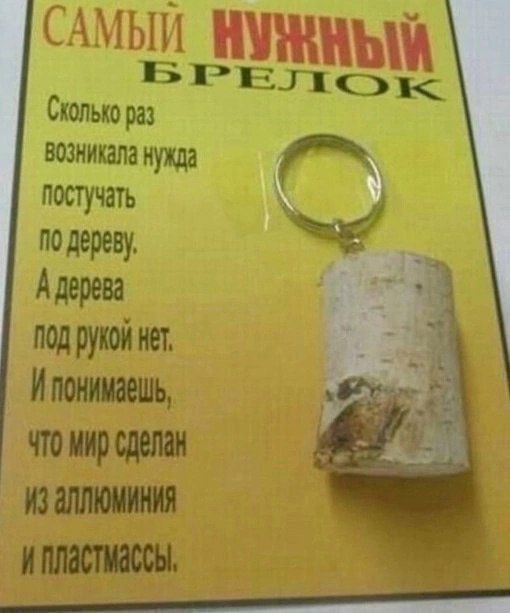 САМЫЙ НУЖНЫЙ БРЕЛОК
Сколько раз возникала нужда постучать по дереву. А дерева под рукой нет. И понимаешь, что мир сделан из алюминия и пластмассы.