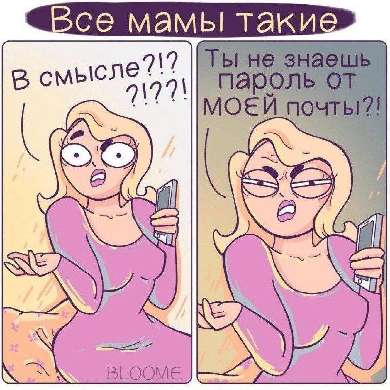 Все мамы такие
В смысле?!?!?!
Ты не знаешь пароль от моей почты?!?