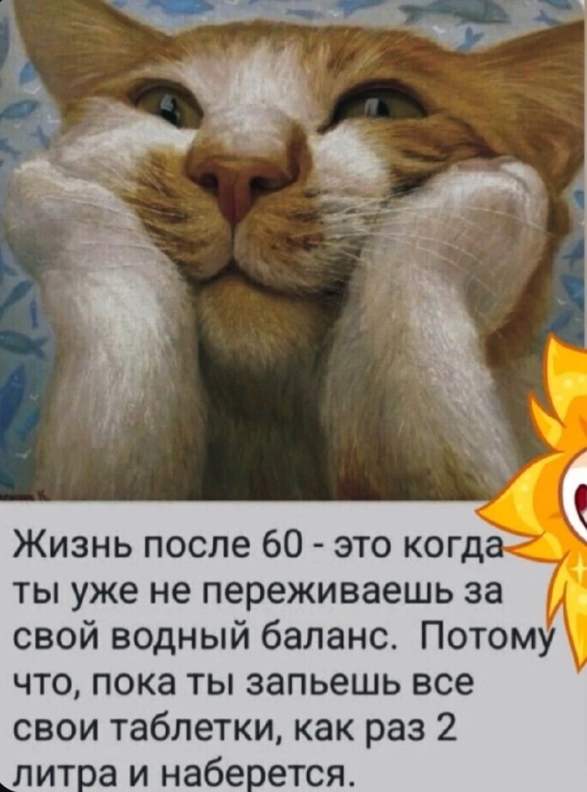 Жизнь после 60 - это когда ты уже не переживаеш за свой водный баланс. Потому что, пока ты запьешь все свои таблетки, как раз 2 литра и наберется.