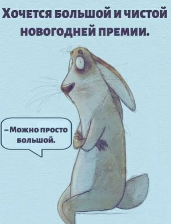 Хочется большой и чистой новогодней премии.
—Можно просто большой.
