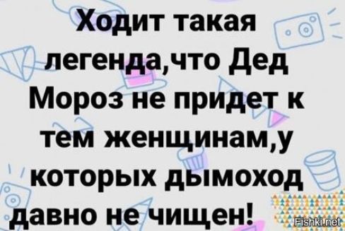 Ходит такая легенда,что Дед Мороз не придет к тем женщинам,у которых дымоход давно не очищен!