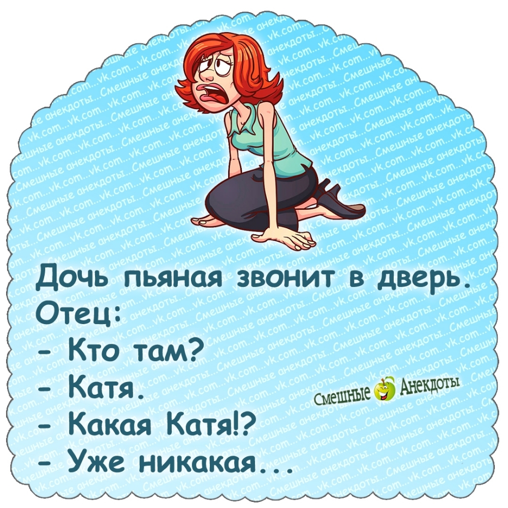 Дочь пьяная звонит в дверь. Отец:
- Кто там?
- Катя.
- Какая Катя!? 
- Уже никакая...