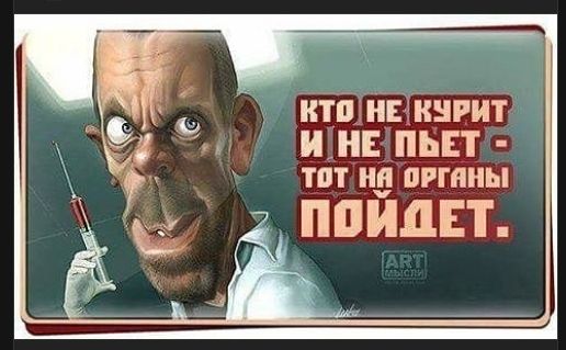 КТО НЕ КУРИТ И НЕ ПЬЕТ - ТОТ НА ОРГАНЫ ПОЙДЕТ.