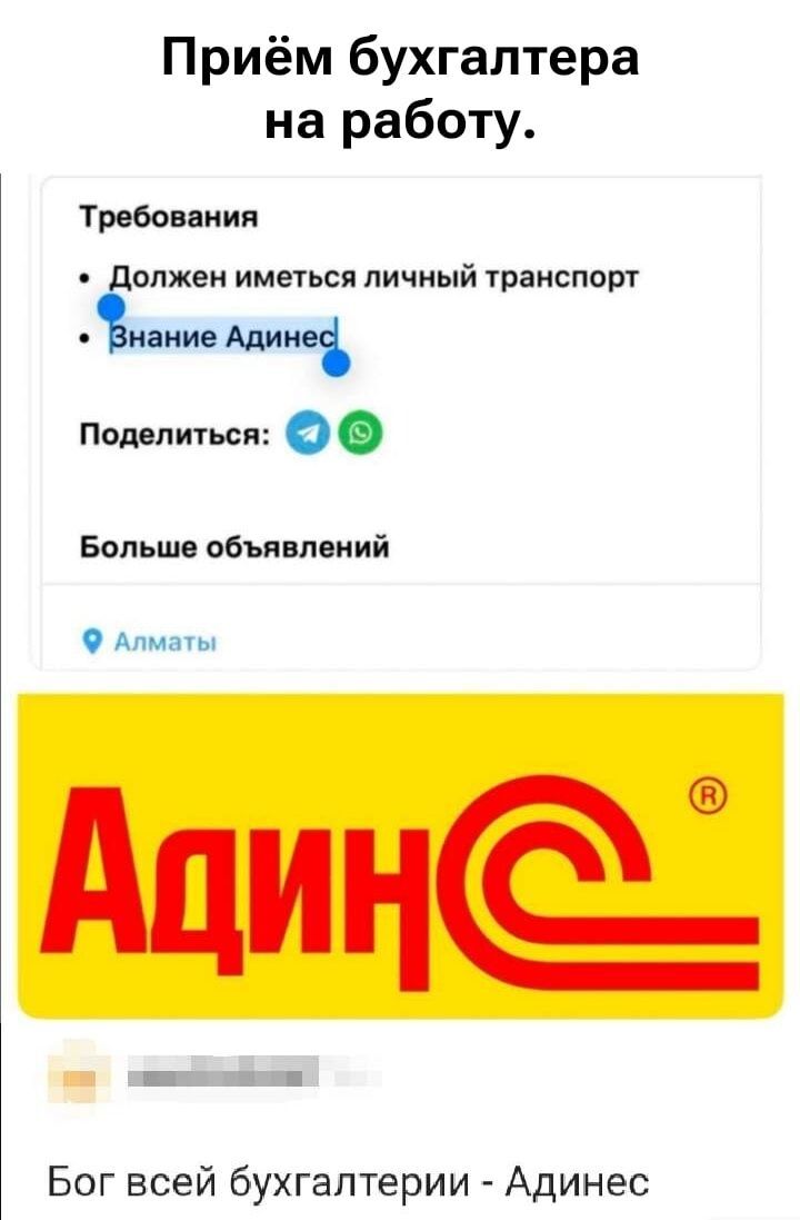 Приём бухгалтера на работу.\n\nТребования\n- Должен иметься личный транспорт\n- Знание Адинес\n\nПоделиться: [иконки] (Telegram, WhatsApp)\n\nБольше объявлений\nАлматы\nАдИнес (логотип)\nБог всей бухгалтерии - Адинес