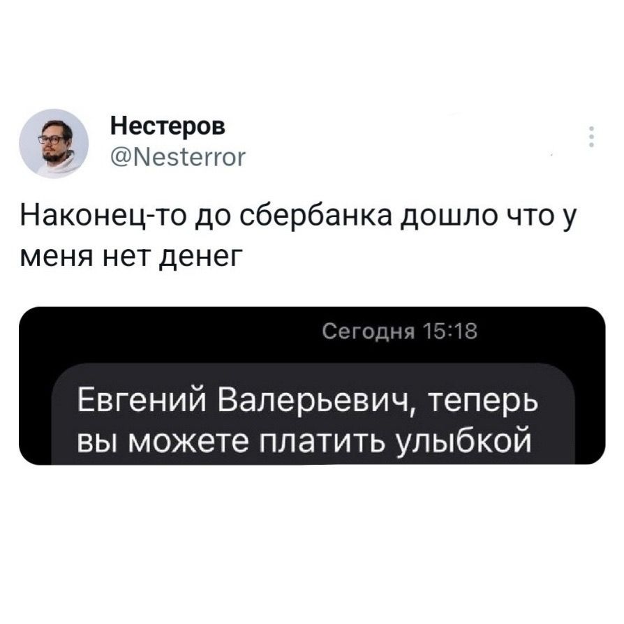 Наконец-то до сбербанка дошло что у меня нет денег
Сегодня 15:18 Евгений Валерьевич , теперь вы можете платить улыбкой