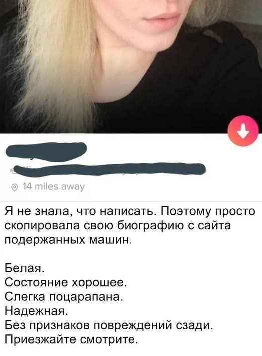 Я не знала, что написать. Поэтому просто скопировала свою биографию с сайта подержанных машин.
Белая.
Состояние хорошее.
Слегка поцарапана.
Надежная.
Без признаков повреждений сзади.
Приезжайте смотрите.