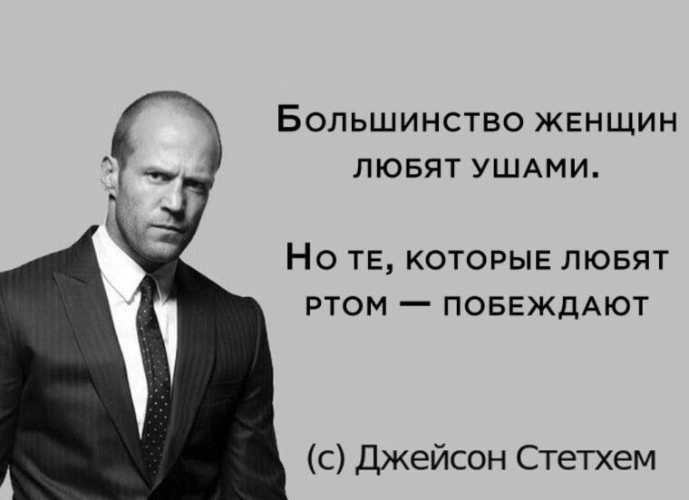 Большинство женщин любят ушами.\nНо те, которые любят ртом — побеждают\n(c) Джейсон Стетхем