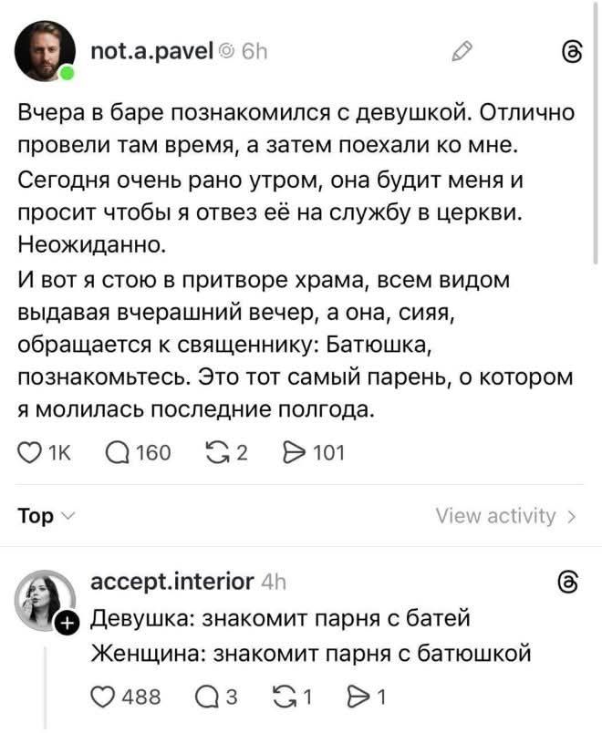 not.a.pavel 6h Вчера в баре познакомился с девушкой. Отлично провели там время, а затем поехали ко мне. Сегодня очень рано утром, она будит меня и просит чтобы я отвез её на службу в церкови. Неожидано. И вот я стою в притворе храма, всем видом выдавая вчерашний вечер, а она, сияя, обращается к священнику: Батюшка, познакомьтесь. Это тот самый паре