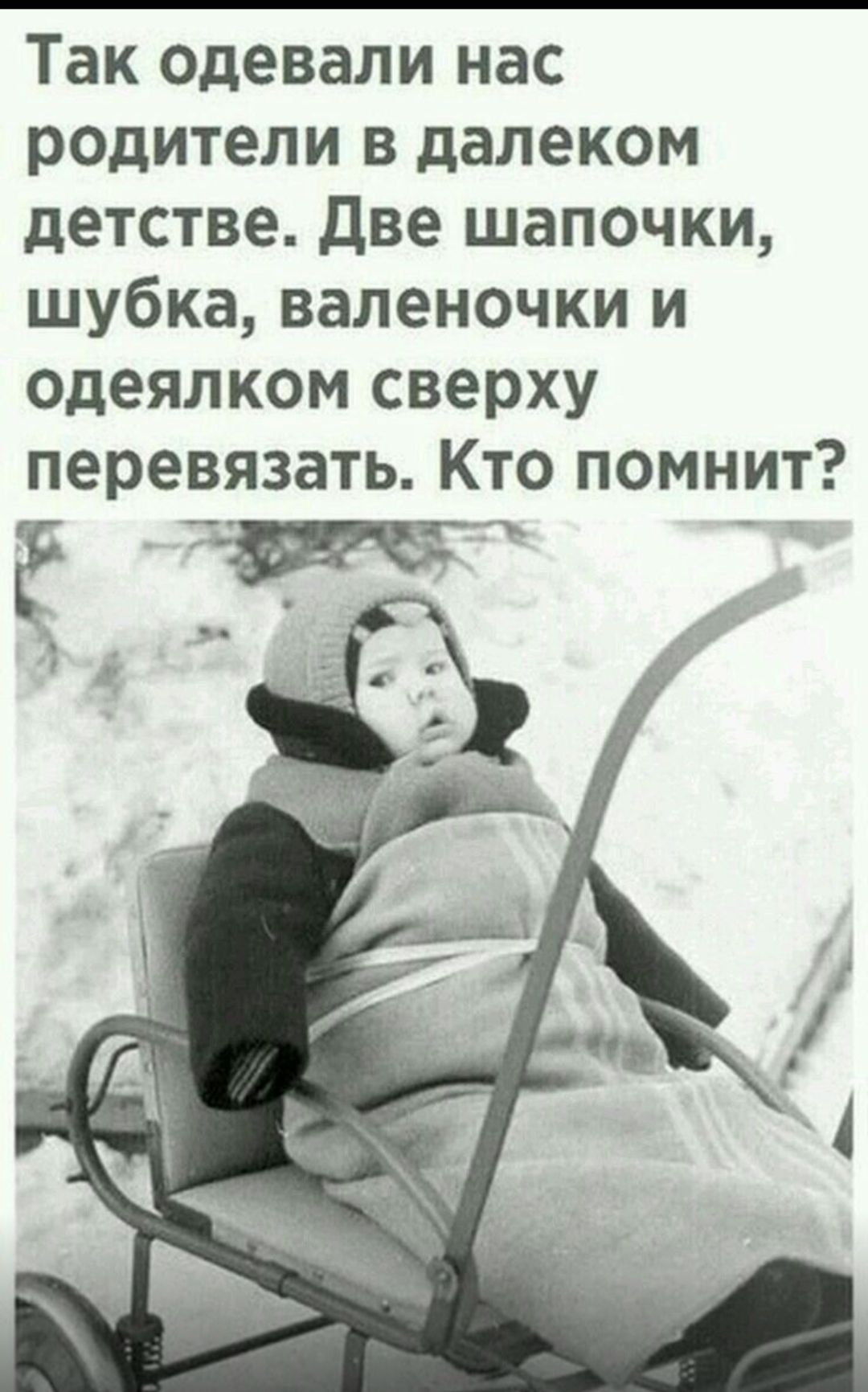 Так одевали нас
родители в далеком
детстве. Две шапочки,
шубка, валеночки и
одеялком сверху
перевязать. Кто помнит?
