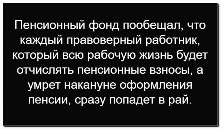 Пенсионный фонд пообещал, что каждый правоверный работник, который всю рабочую жизнь будет отчислять пенсионные взносы, а умерет накануне оформления пенсии, сразу попадает в рай.