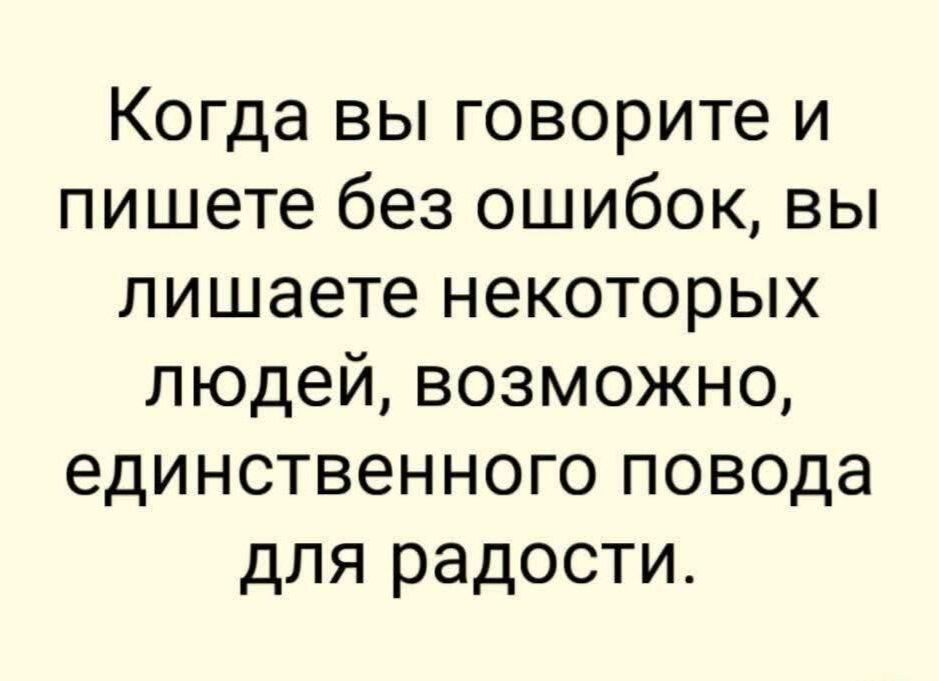 Когда вы говорите и пишете без ошибок, вы лишаете некоторых людей, возможно, единственного повода для радости.
