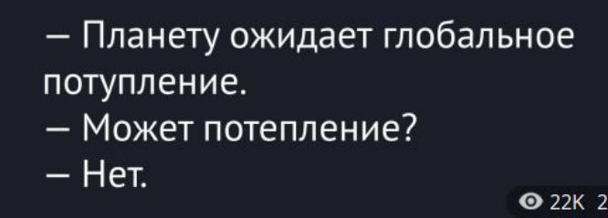 — Планету ожидает глобальное потупление. — Может потепление? — Нет.