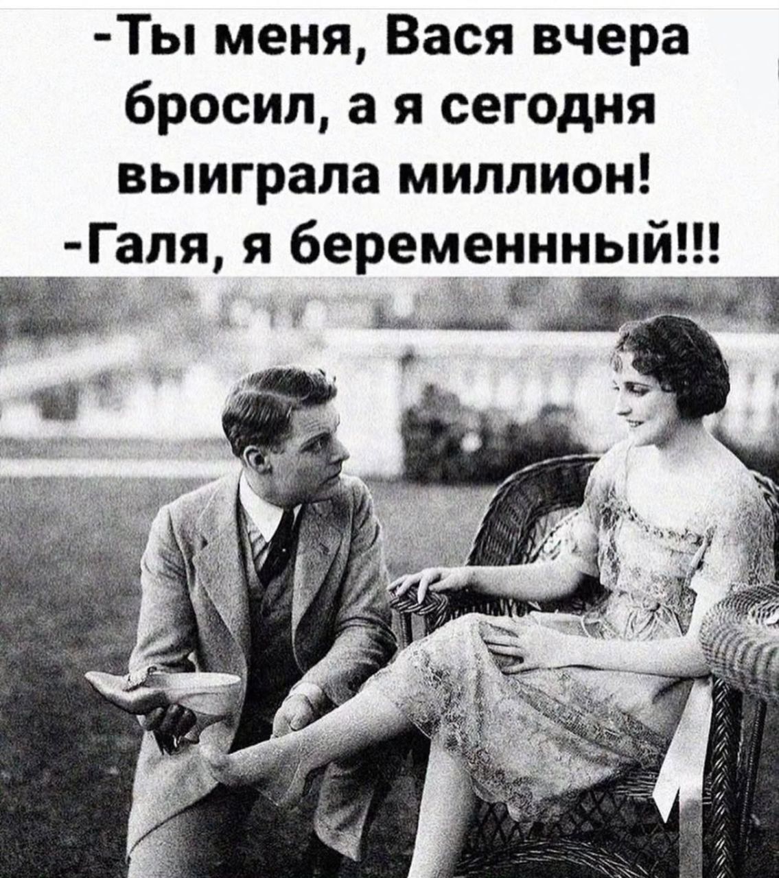 - Ты меня, Вася вчера бросил, а я сегодня выиграла миллион! - Галя, я беременный!!!