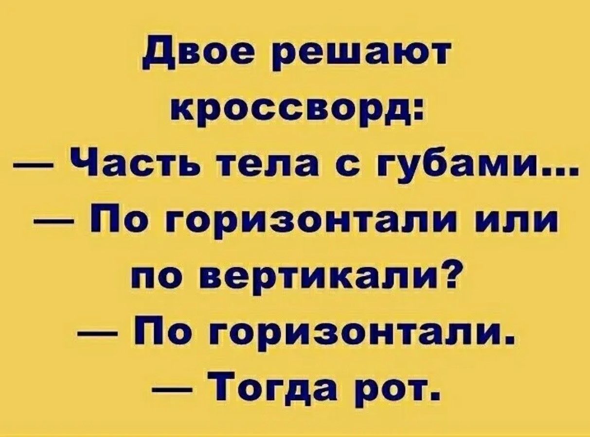 Двое решают кроссворд:
— Часть тела с губами...
— По горизонтали или по вертикали?
— По горизонтали.
— Тогда рот.