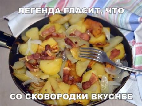 ЛЕГЕНДА ГЛАСИТ, ЧТО СО СКОВОРОДКИ ВКУСНЕЕ