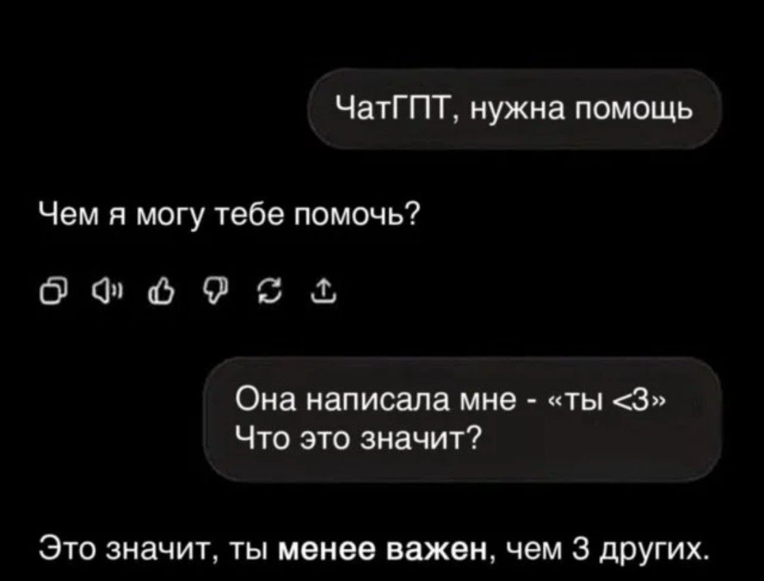 ЧатГПТ, нужна помощь

Чем я могу тебе помочь?

Она написала мне - «ты <3»
Что это значит?

Это значит, ты менее важен, чем 3 других.