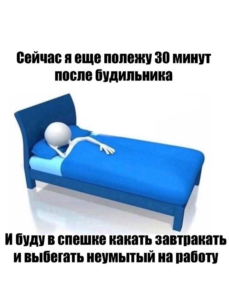 Сейчас я еще полежу 30 минут после будильника и буду в спешке каκать завтракать и выбегать неумытый на работу