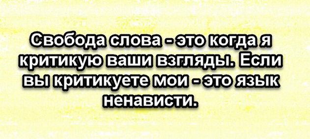 Свобода слова - это когда я критикую ваши взгляды. Если вы критикуете мои - это язык ненависти.