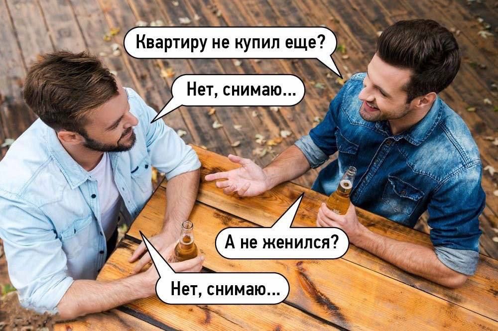 Квартиру не купил еще? Нет, снимаю… А не женился? Нет, снимаю...