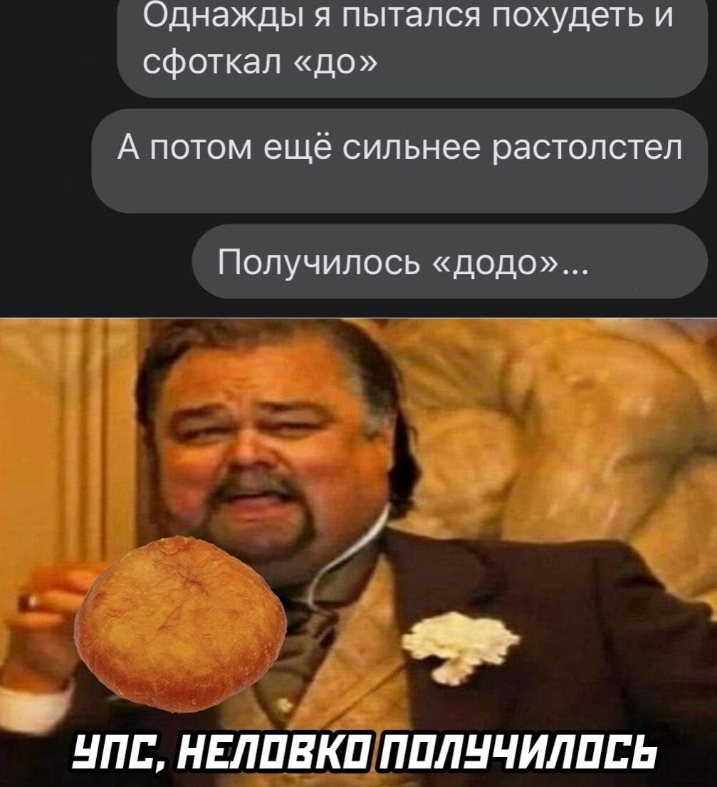 Однажды я пытался похудеть и сфоткал «до»\nА потом ещё сильнее растолстел\nПолучилось «до»...