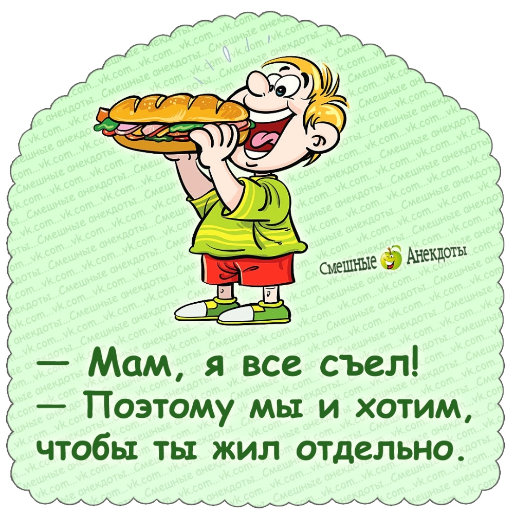 — Мам, я все съел! — Поэтмоу мы и хотим, чтобы ты жил отдельно.