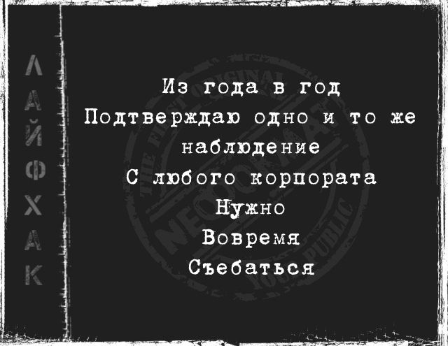 Из года в год
Подтверждал одно и то же
наблюдение
С любого корпората
Нужно
Вовремя
Съебаться
