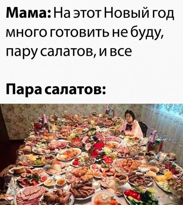 Мама: На этот Новый год много готовить не буду, пару салатов, и все\nПара салатов: