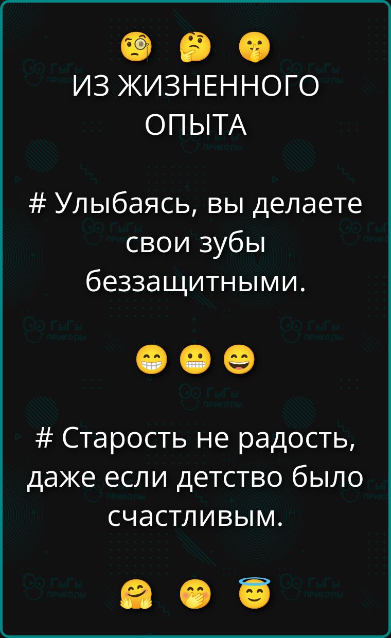 ИЗ ЖИЗНЕННОГО ОПЫТА
# Улыбаясь, вы делаете свои зубы беззащитными.
# Старость не радость, даже если детство было счастливым.