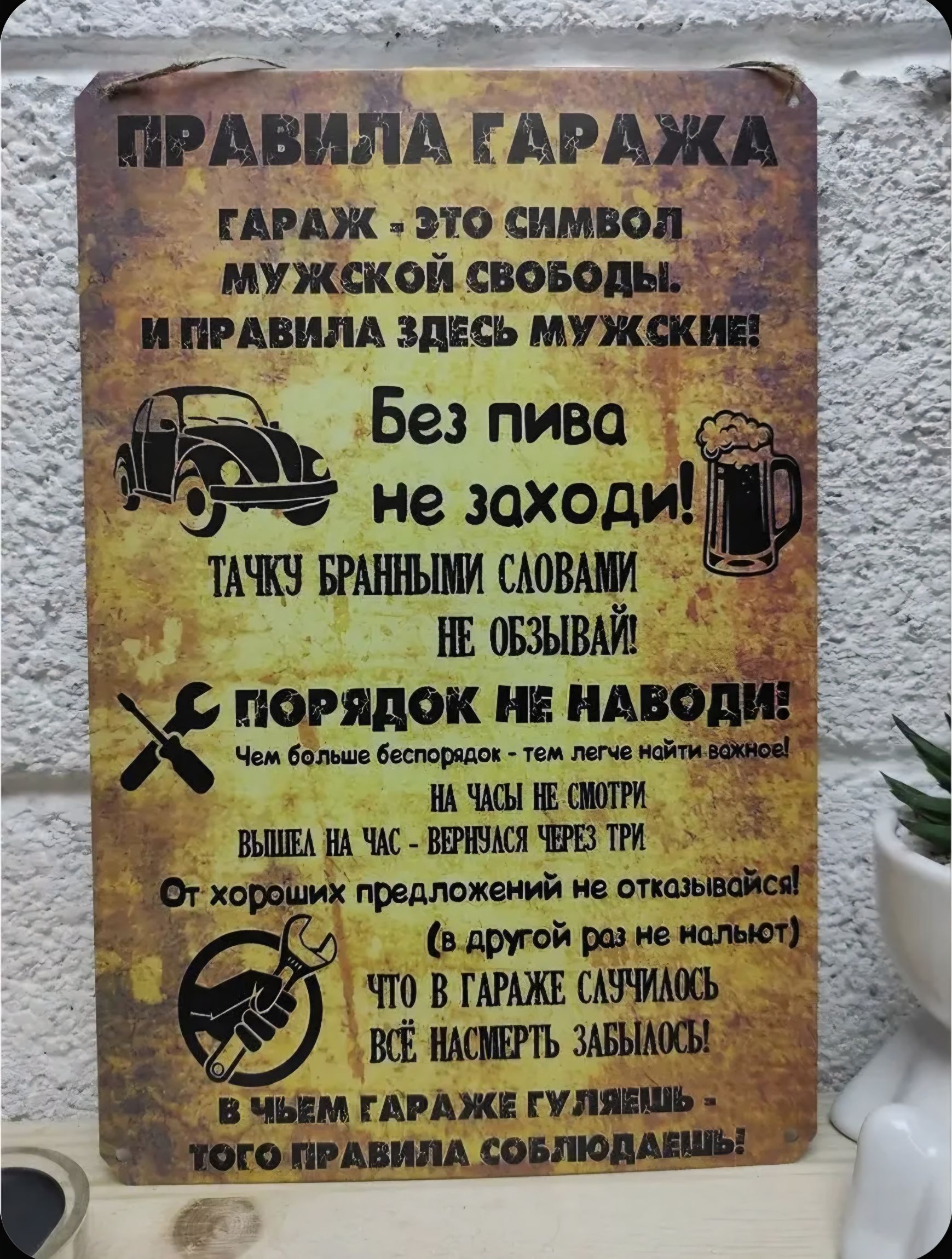 ПРАВИЛА ГАРАЖА
ГАРАЖ — ЭТО СИМВОЛ МУЖСКОЙ СВОБОДЫ И ПРАВИЛА ЗДЕСЬ МУЖСКИЕ!
Без пива не заходи!
ТАЧКУ БРАННЫМИ СЛОВАМИ НЕ ОБЗЫВАЙ!
ПОРЯДОК НЕ НАВОДИ! Чем больше беспорядок — тем легче найти важное!
НА ЧАСЫ НЕ СМОТРИ! ВЫШЕ НА ЧАС — ВЕРНУСЬ ЧЕРЕЗ ТРИ
От хороших предложений не отказывай! (в другой раз не обывай)
ЧТО В ГАРАЖЕ СЛУЧИЛОСЬ — ВСЁ НАСРЕЗУ ЗАБ