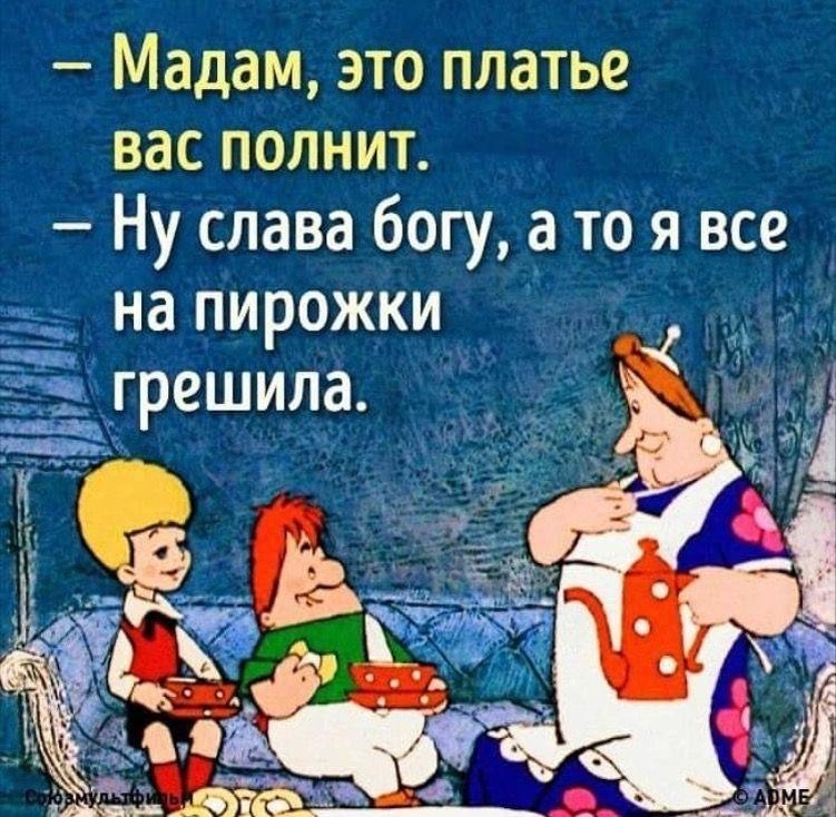 - Мадам, это платье вас полнит.
- Ну слава богу, а то я все на пирожки грешила.