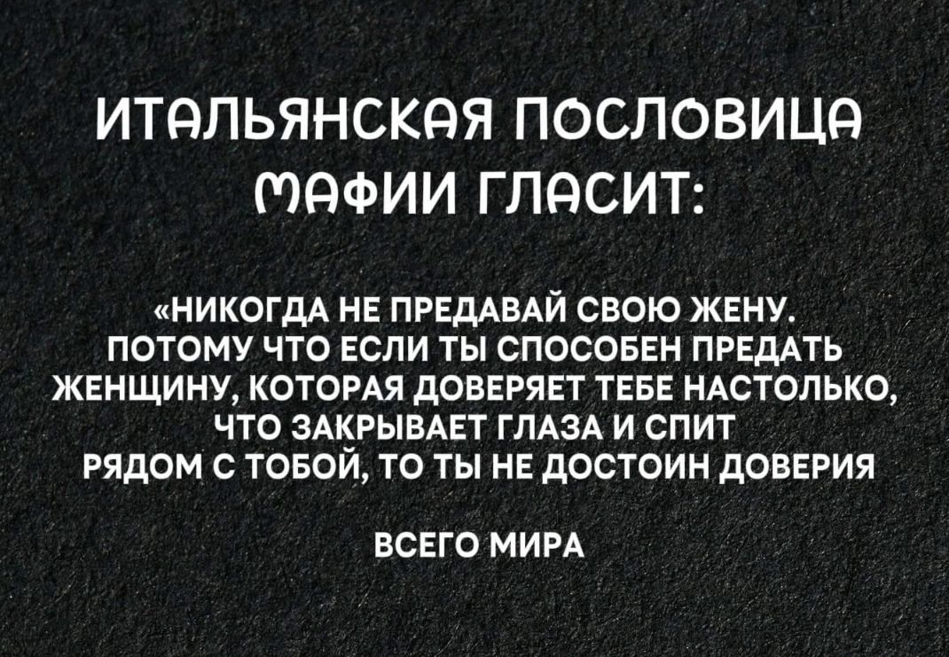 Итальянская пословица мафии гласит: «Никогда не предавай свою жену, потому что если ты способен предать женщину, которая доверяет тебе настолько, что закрывает глаза и спит рядом с тобой, то ты не достоин доверия всего мира»