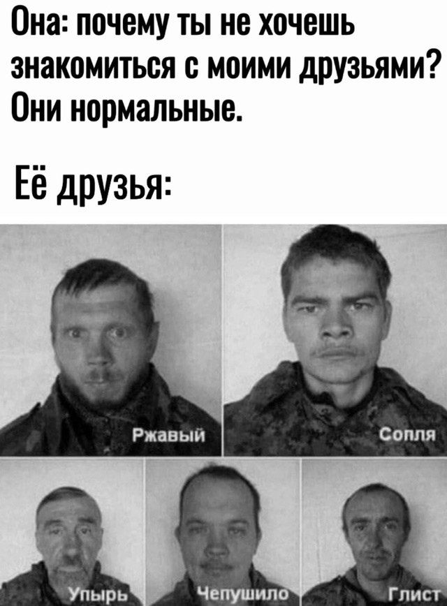 Она: почему ты не хочешь знакомиться с моими друзьями? Они нормальные. Её друзья: Ржавый, Сопля, Упырь, Чепушило, Глист