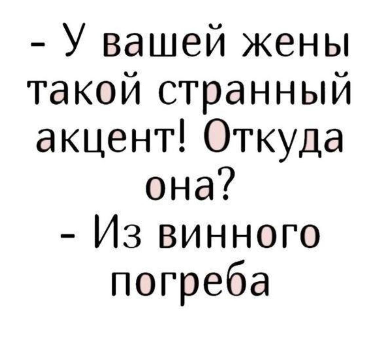 - У вашей жены такой странный акцент! Откуда она? - Из винного погреба