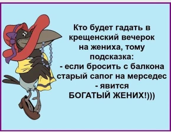 Кто будет гадать в Крещенский вечерок на жениха, тому подсказка: - если бросить с балкона старый сапог на мерседес - явится БОГАТЫЙ ЖЕНИХ!)))
