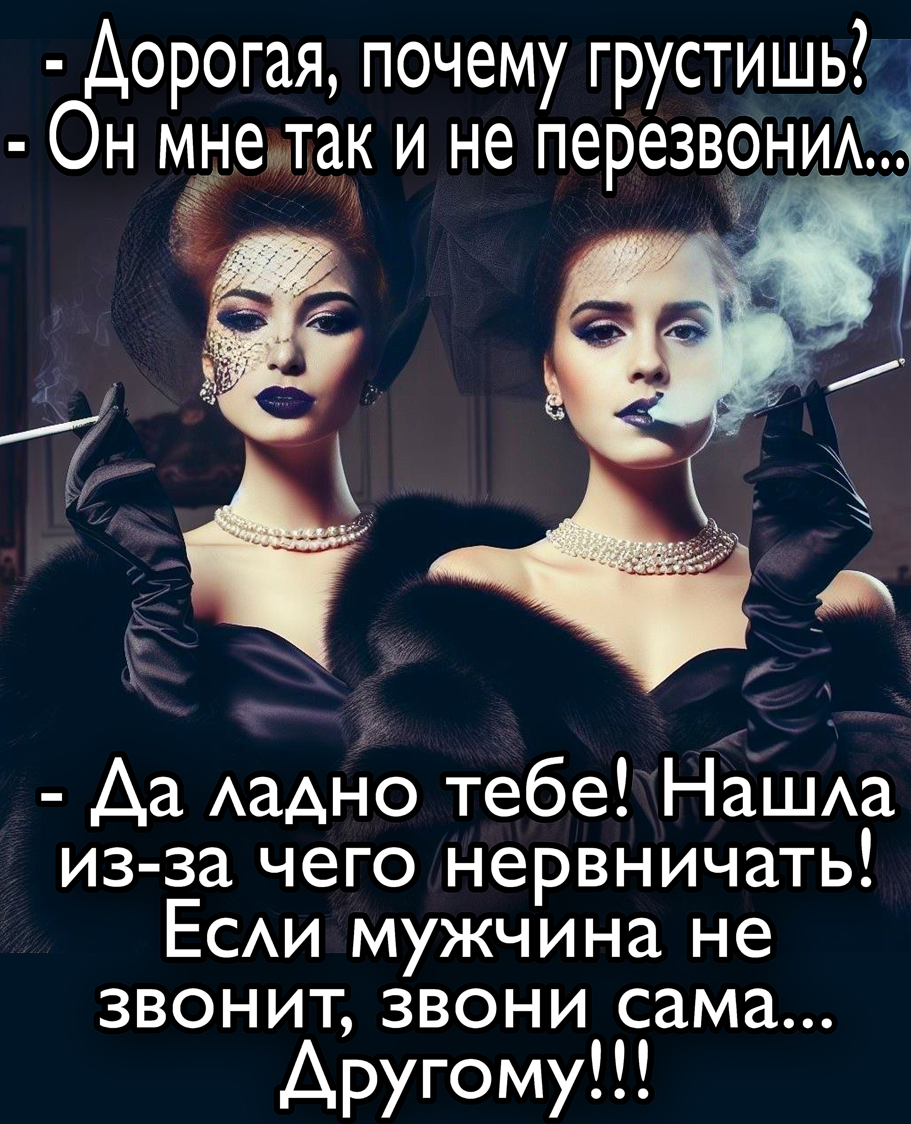 - Дорогая, почему грустишь?
- Он мне так и не перезвонил...
- Да ладно тебе! Нашла из-за чего нервничать! Если мужчина не звонит, звони сама...
  Другому!!!