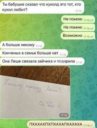 Ты бабушке сказал что куколд это тот, кто кукол любит?
Не помою
Не помню
Возможоно
А больше некому
Конченых в семье больше нет
Она Леше связала зайчика и подарила

Нашему кукодy Леше!
АааХАХХХХАХАХА