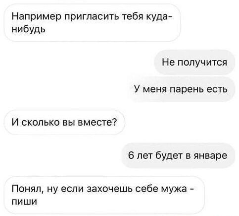 Например пригласить тебя куда-нибудь
Не получится
У меня парень есть
И сколько вы вместе?
6 лет будет в январе
Понял, ну если захочешь себе мужа - пиши