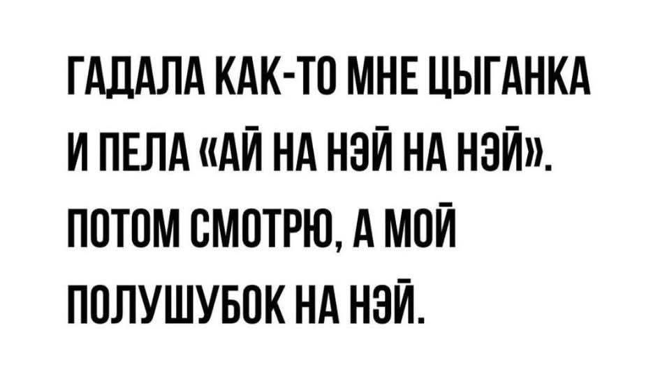 Гадала как-то мне цыганка и пела «ай на ней на ней»; потом смотрю, а мой полушубок на ней.
