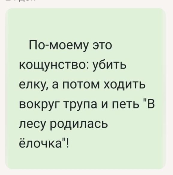 По-моему это кощунство: убить елку, а потом ходить вокруг трупа и петь \