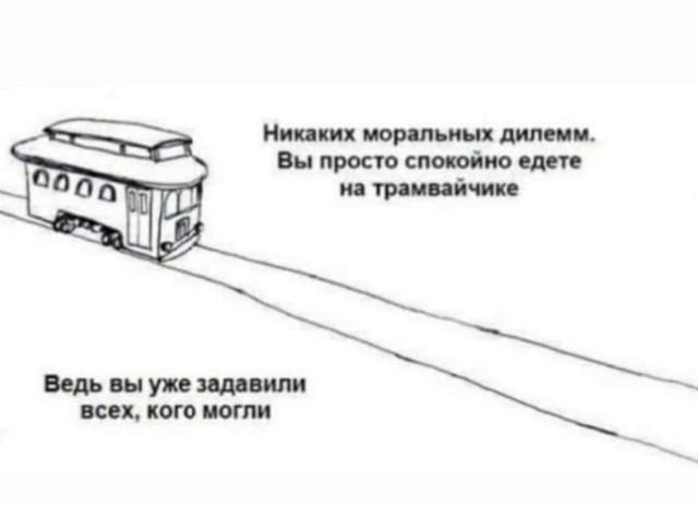 Никаких моральных дилемм... Вы просто спокойно едете на трамвайчике
 Ведь вы уже zadavili всех, кого могли