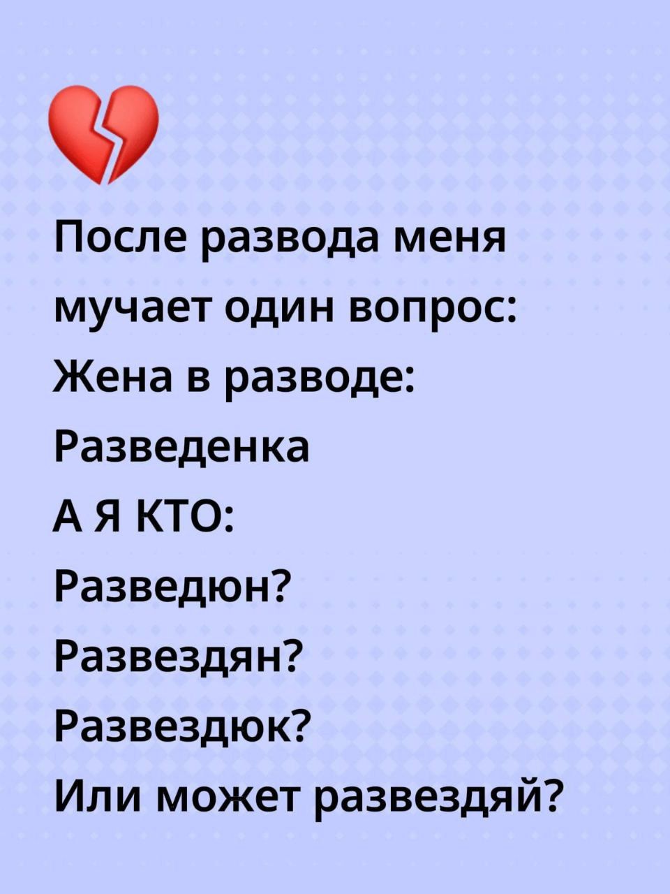 После развода меня мучает один вопрос:
Жена в разводе:
Разведенка
А я КТО:
Разведён?
Разведян?
Разведдюк?
Или может развездай?