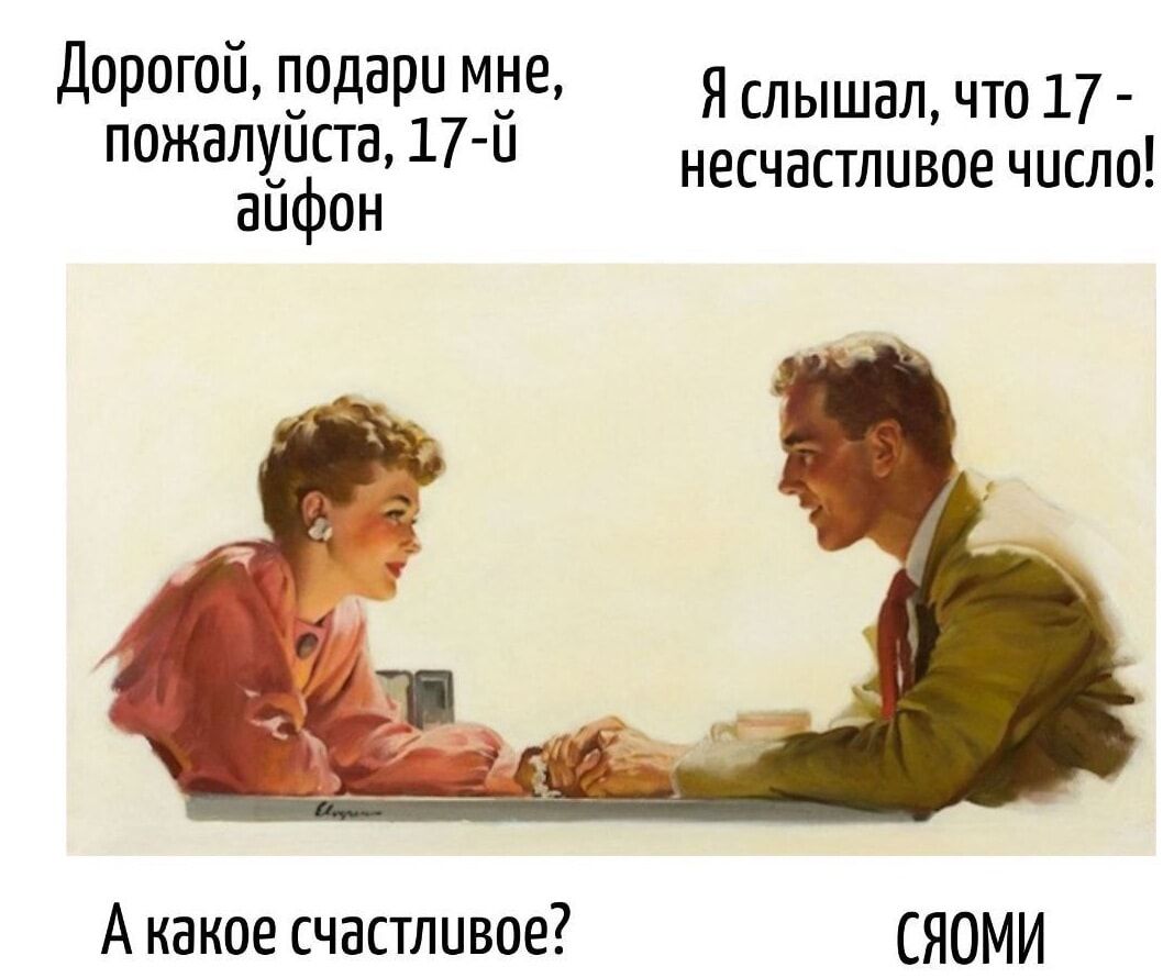 Дорогой, подари мне, пожалуйста, 17-й айфон\nЯ слышал, что 17-й не счастливое число!\nА какое счастливое?\nСЯОМИ